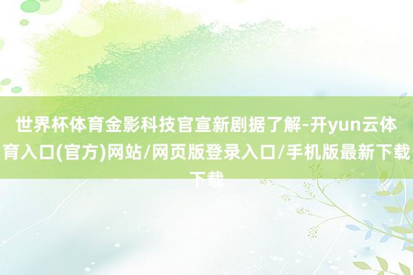 世界杯体育金影科技官宣新剧据了解-开yun云体育入口(官方)网站/网页版登录入口/手机版最新下载