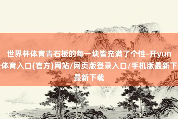世界杯体育青石板的每一块皆充满了个性-开yun云体育入口(官方)网站/网页版登录入口/手机版最新下载