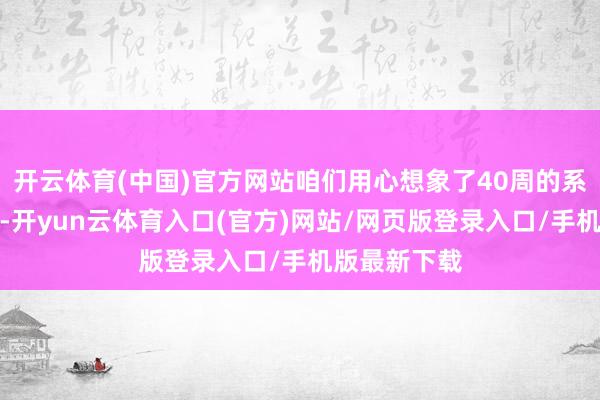 开云体育(中国)官方网站咱们用心想象了40周的系统学习筹划-开yun云体育入口(官方)网站/网页版登录入口/手机版最新下载