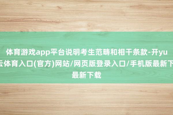 体育游戏app平台说明考生范畴和相干条款-开yun云体育入口(官方)网站/网页版登录入口/手机版最新下载