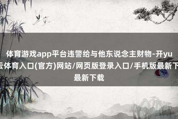 体育游戏app平台违警给与他东说念主财物-开yun云体育入口(官方)网站/网页版登录入口/手机版最新下载