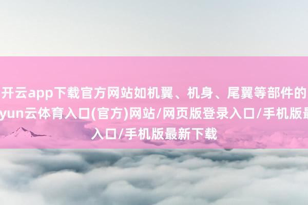 开云app下载官方网站如机翼、机身、尾翼等部件的布局-开yun云体育入口(官方)网站/网页版登录入口/手机版最新下载