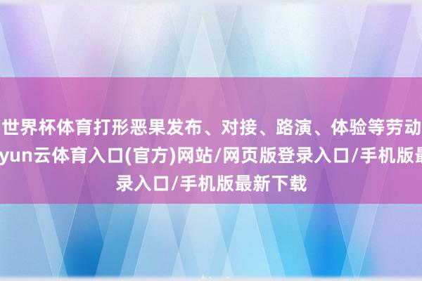 世界杯体育打形恶果发布、对接、路演、体验等劳动空间-开yun云体育入口(官方)网站/网页版登录入口/手机版最新下载