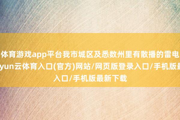 体育游戏app平台我市城区及悉数州里有散播的雷电活动-开yun云体育入口(官方)网站/网页版登录入口/手机版最新下载