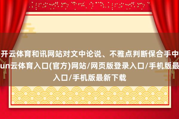开云体育和讯网站对文中论说、不雅点判断保合手中立-开yun云体育入口(官方)网站/网页版登录入口/手机版最新下载