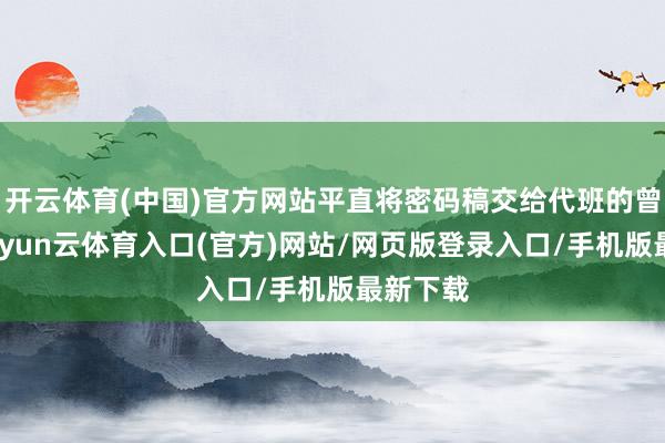 开云体育(中国)官方网站平直将密码稿交给代班的曾庆良-开yun云体育入口(官方)网站/网页版登录入口/手机版最新下载