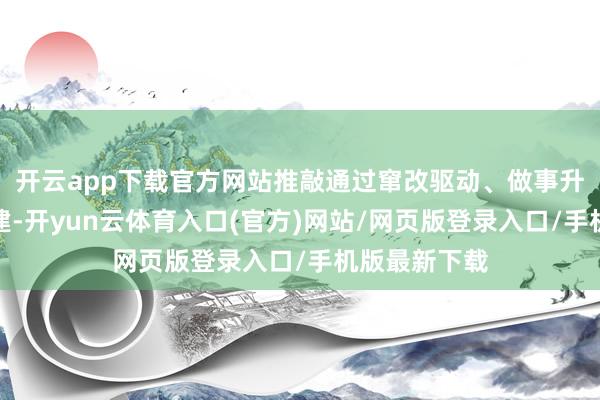 开云app下载官方网站推敲通过窜改驱动、做事升级、生态共建-开yun云体育入口(官方)网站/网页版登录入口/手机版最新下载