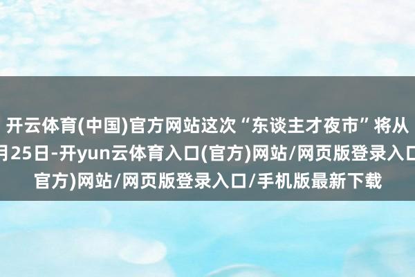 开云体育(中国)官方网站这次“东谈主才夜市”将从7月23日捏续到7月25日-开yun云体育入口(官方)网站/网页版登录入口/手机版最新下载