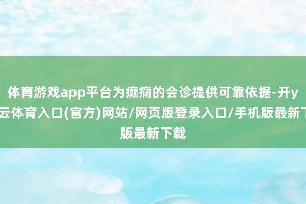 体育游戏app平台为癫痫的会诊提供可靠依据-开yun云体育入口(官方)网站/网页版登录入口/手机版最新下载