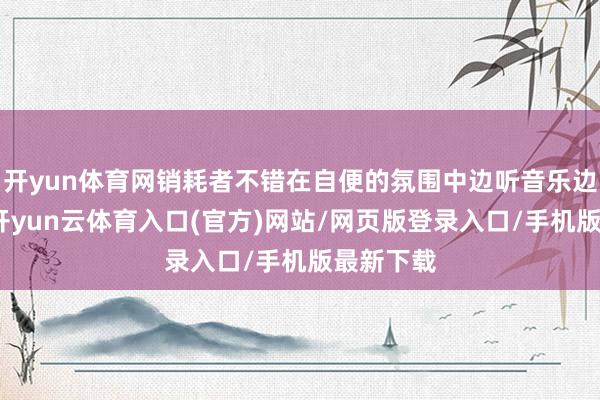 开yun体育网销耗者不错在自便的氛围中边听音乐边逛市场-开yun云体育入口(官方)网站/网页版登录入口/手机版最新下载