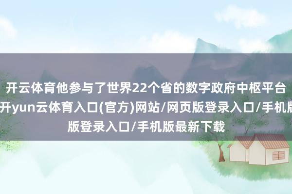 开云体育他参与了世界22个省的数字政府中枢平台计较缔造-开yun云体育入口(官方)网站/网页版登录入口/手机版最新下载