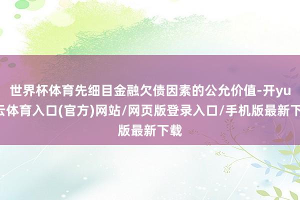 世界杯体育先细目金融欠债因素的公允价值-开yun云体育入口(官方)网站/网页版登录入口/手机版最新下载