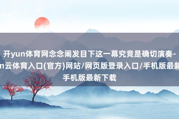 开yun体育网念念阐发目下这一幕究竟是确切演奏-开yun云体育入口(官方)网站/网页版登录入口/手机版最新下载