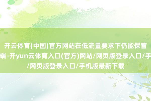 开云体育(中国)官方网站在低流量要求下仍能保管适宜的电离末端-开yun云体育入口(官方)网站/网页版登录入口/手机版最新下载
