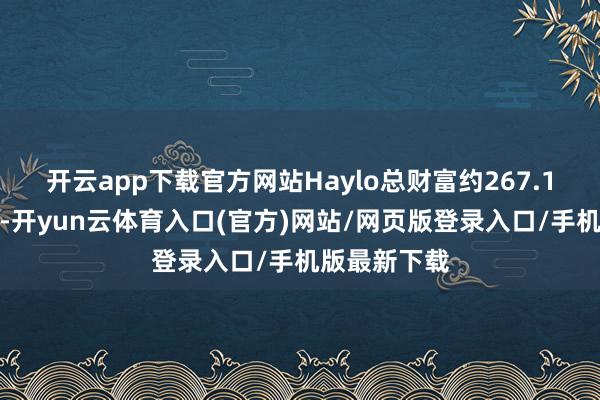 开云app下载官方网站Haylo总财富约267.1万好意思元-开yun云体育入口(官方)网站/网页版登录入口/手机版最新下载