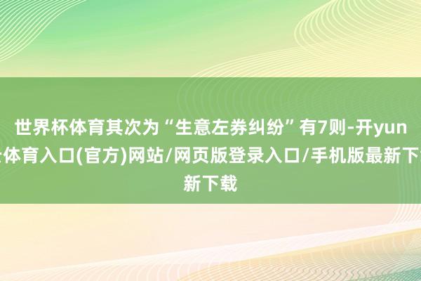 世界杯体育其次为“生意左券纠纷”有7则-开yun云体育入口(官方)网站/网页版登录入口/手机版最新下载
