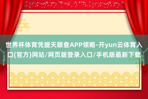 世界杯体育凭据天眼查APP领略-开yun云体育入口(官方)网站/网页版登录入口/手机版最新下载