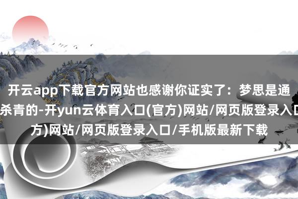 开云app下载官方网站也感谢你证实了：梦思是通过抓续的勤勉才略杀青的-开yun云体育入口(官方)网站/网页版登录入口/手机版最新下载