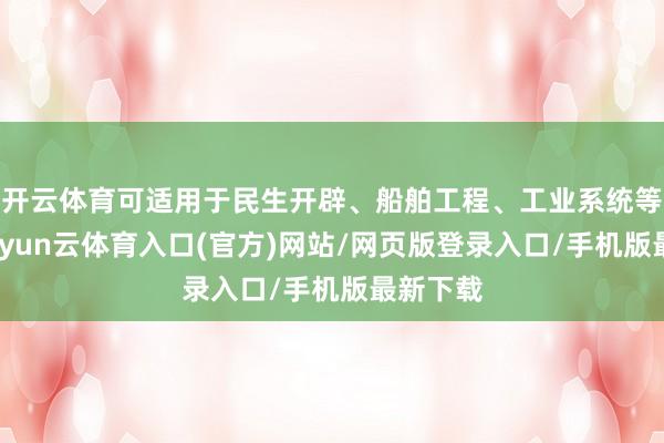 开云体育可适用于民生开辟、船舶工程、工业系统等场景-开yun云体育入口(官方)网站/网页版登录入口/手机版最新下载
