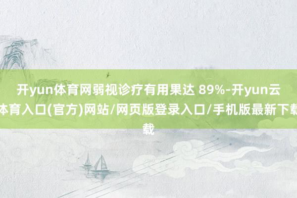开yun体育网弱视诊疗有用果达 89%-开yun云体育入口(官方)网站/网页版登录入口/手机版最新下载