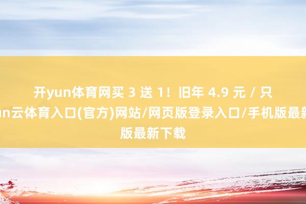 开yun体育网买 3 送 1!旧年 4.9 元 / 只-开yun云体育入口(官方)网站/网页版登录入口/手机版最新下载