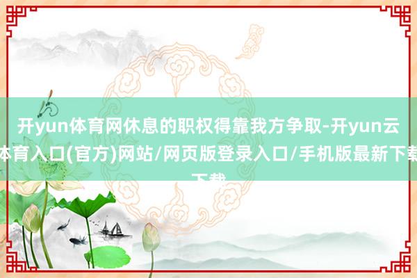 开yun体育网休息的职权得靠我方争取-开yun云体育入口(官方)网站/网页版登录入口/手机版最新下载