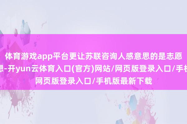 体育游戏app平台更让苏联咨询人感意思的是志愿军的战术想想-开yun云体育入口(官方)网站/网页版登录入口/手机版最新下载