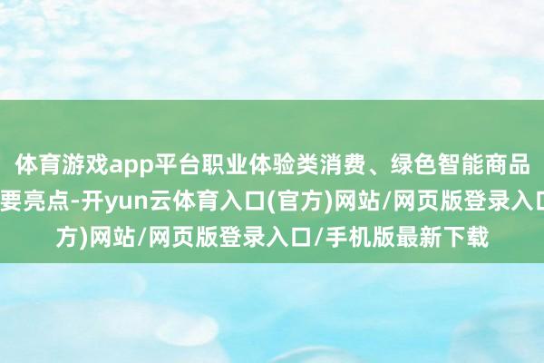 体育游戏app平台职业体验类消费、绿色智能商品、国潮消费成为主要亮点-开yun云体育入口(官方)网站/网页版登录入口/手机版最新下载