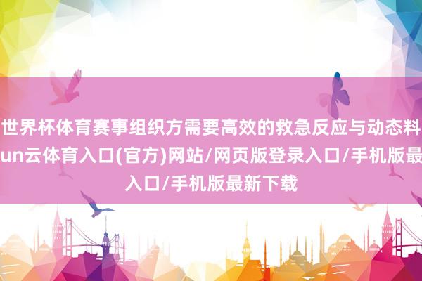 世界杯体育赛事组织方需要高效的救急反应与动态料理-开yun云体育入口(官方)网站/网页版登录入口/手机版最新下载