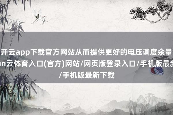 开云app下载官方网站从而提供更好的电压调度余量-开yun云体育入口(官方)网站/网页版登录入口/手机版最新下载
