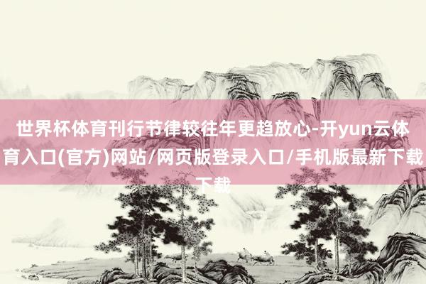 世界杯体育刊行节律较往年更趋放心-开yun云体育入口(官方)网站/网页版登录入口/手机版最新下载