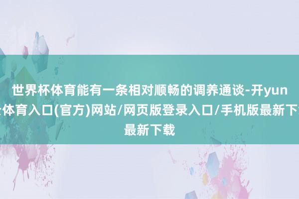 世界杯体育能有一条相对顺畅的调养通谈-开yun云体育入口(官方)网站/网页版登录入口/手机版最新下载