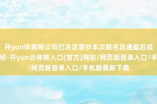 开yun体育网公司已决定罢抄本次联名及通盘后续样式及宣传行径-开yun云体育入口(官方)网站/网页版登录入口/手机版最新下载